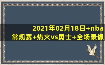 2021年02月18日 nba常规赛 热火vs勇士 全场录像回放